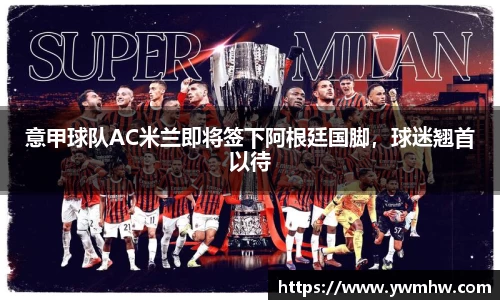 意甲球队AC米兰即将签下阿根廷国脚，球迷翘首以待