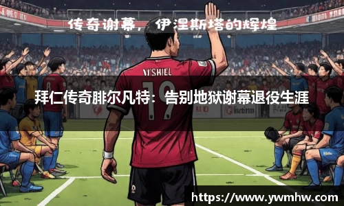 拜仁传奇腓尔凡特：告别地狱谢幕退役生涯