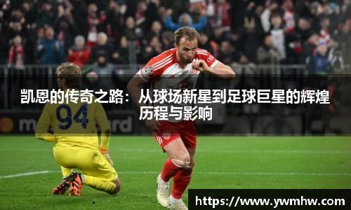 凯恩的传奇之路：从球场新星到足球巨星的辉煌历程与影响