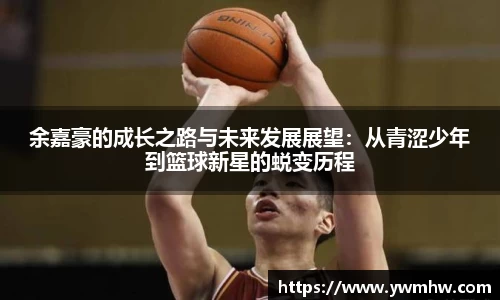 余嘉豪的成长之路与未来发展展望：从青涩少年到篮球新星的蜕变历程