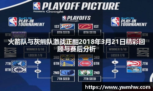 火箭队与灰熊队激战正酣2018年3月21日精彩回顾与赛后分析
